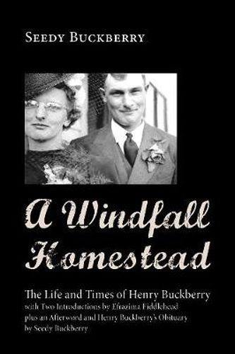 Cover image for A Windfall Homestead: The Life and Times of Henry Buckberry, with Two Introductions by Efrazima Fiddlehead Plus an Afterword and Henry Buckberry's Obituary by Seedy Buckberry