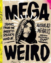 Cover image for Mega Weird: Stories from the Anxiety-Ridden Mind of Nicholas Megalis