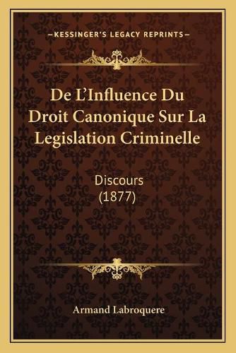 Cover image for de L'Influence Du Droit Canonique Sur La Legislation Criminelle: Discours (1877)