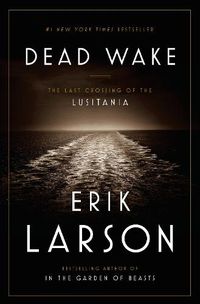 Cover image for Dead Wake: The Last Crossing of the Lusitania