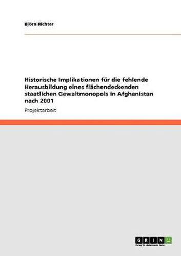 Cover image for Historische Implikationen fur die fehlende Herausbildung eines flachendeckenden staatlichen Gewaltmonopols in Afghanistan nach 2001