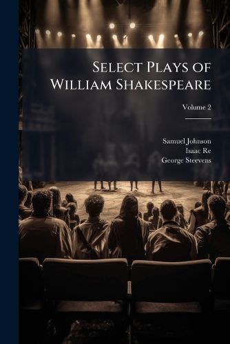 Cover image for Select Plays of William Shakespeare: In Six Volumes. with the Corrections & Illustrations of Various Commentators. to Which Are Added, Notes, Volume 2