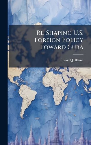 Cover image for Re-Shaping U.S. Foreign Policy Toward Cuba
