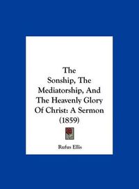 Cover image for The Sonship, the Mediatorship, and the Heavenly Glory of Christ: A Sermon (1859)