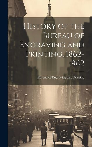 Cover image for History of the Bureau of Engraving and Printing, 1862-1962