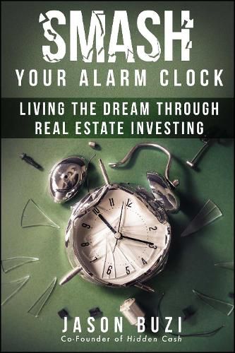 Cover image for Smash Your Alarm Clock!: Living the Dream Through Real Estate Investing