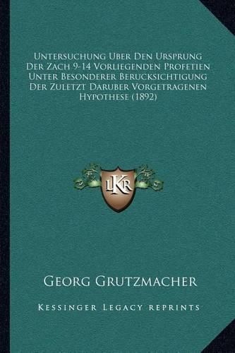 Untersuchung Uber Den Ursprung Der Zach 9-14 Vorliegenden Profetien Unter Besonderer Berucksichtigung Der Zuletzt Daruber Vorgetragenen Hypothese (1892)