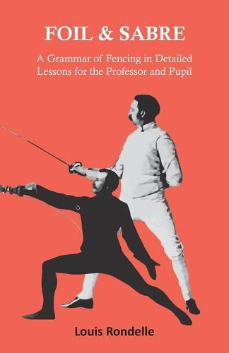 Cover image for Foil and Sabre - A Grammar of Fencing in Detailed Lessons for the Professor and Pupil