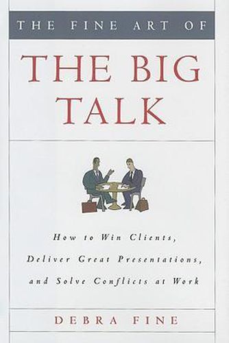 Cover image for The Fine Art of the Big Talk: How to Win Clients, Deliver Great Presentations, and Solve Conflicts at Work