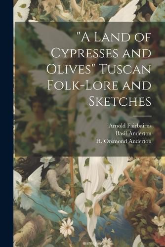 Cover image for "A Land of Cypresses and Olives" Tuscan Folk-Lore and Sketches