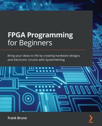 Cover image for FPGA Programming for Beginners: Bring your ideas to life by creating hardware designs and electronic circuits with SystemVerilog