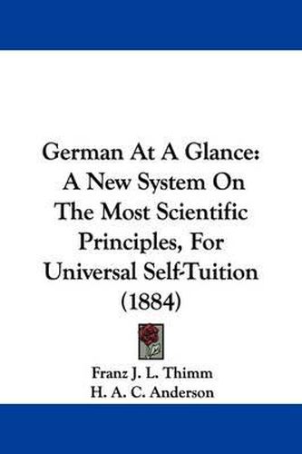 Cover image for German at a Glance: A New System on the Most Scientific Principles, for Universal Self-Tuition (1884)