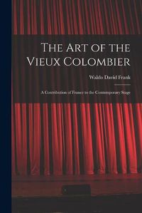 Cover image for The Art of the Vieux Colombier: a Contribution of France to the Contemporary Stage