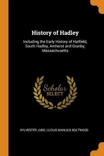 Cover image for History of Hadley: Including the Early History of Hatfield, South Hadley, Amherst and Granby, Massachusetts