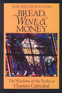 Cover image for Bread, Wine and Money: Windows of the Trades at Chartres Cathedral