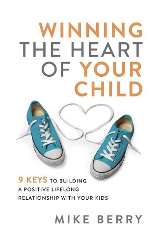 Cover image for Winning the Heart of Your Child: 9 Keys to Building a Positive Lifelong Relationship with Your Kids