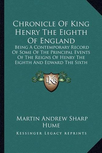 Chronicle of King Henry the Eighth of England: Being a Contemporary Record of Some of the Principal Events of the Reigns of Henry the Eighth and Edward the Sixth (1889)