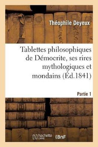 Cover image for Tablettes Philosophiques de Democrite, Ses Rires Mythologiques Et Mondains.: , Suivis de Son Dictionnaire Pour Rire