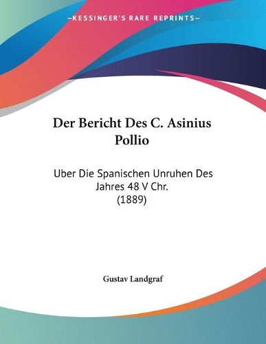 Cover image for Der Bericht Des C. Asinius Pollio: Uber Die Spanischen Unruhen Des Jahres 48 V Chr. (1889)