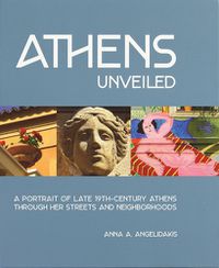 Cover image for Athens Unveiled: A Portrait of Nineteenth Century Athens Through Her Streets and Neighborhoods