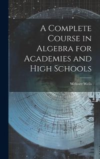 Cover image for A Complete Course in Algebra for Academies and High Schools