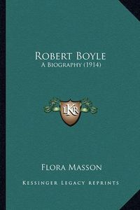 Cover image for Robert Boyle Robert Boyle: A Biography (1914) a Biography (1914)