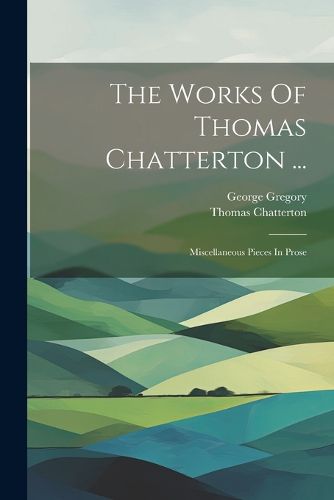 The Works Of Thomas Chatterton ...