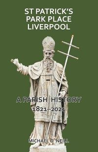 Cover image for St Patrick's Park Place Liverpool. A Parish History 1821-2021