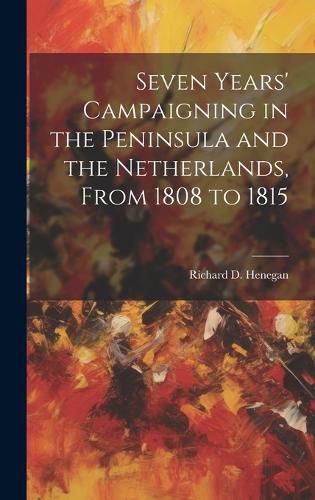 Cover image for Seven Years' Campaigning in the Peninsula and the Netherlands, From 1808 to 1815