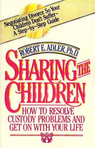 Cover image for Sharing the Children: How to Resolve Custody Problems and Get on with Your Life