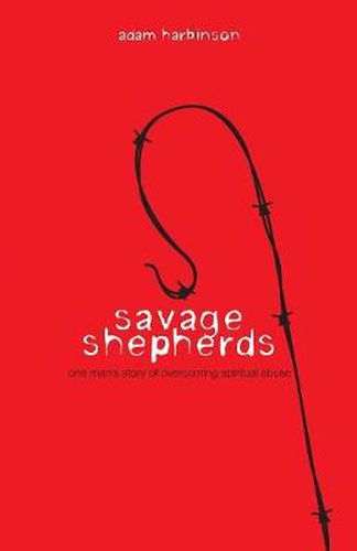 Savage Shepherds: One Man's Story of Overcoming Spiritual Abuse