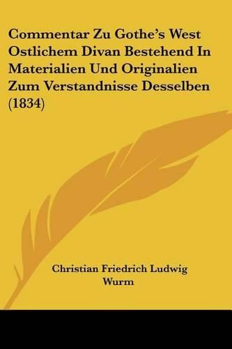 Cover image for Commentar Zu Gothe's West Ostlichem Divan Bestehend in Materialien Und Originalien Zum Verstandnisse Desselben (1834)