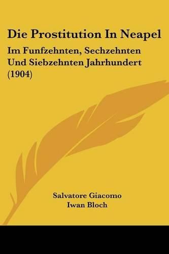 Die Prostitution in Neapel: Im Funfzehnten, Sechzehnten Und Siebzehnten Jahrhundert (1904)