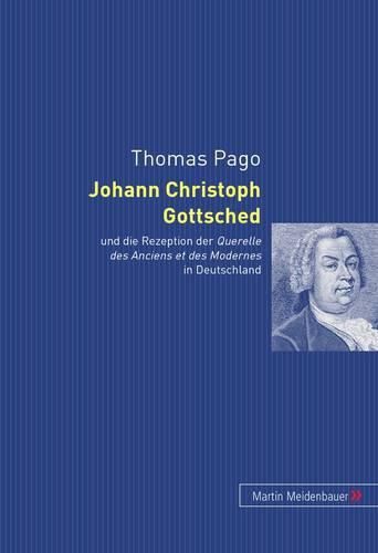 Johann Christoph Gottsched: Und Die Rezeption Der  Querelle Des Anciens Et Des Modernes  in Deutschland