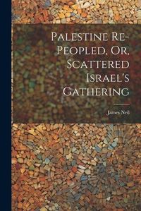 Cover image for Palestine Re-peopled, Or, Scattered Israel's Gathering