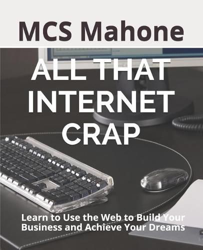 Cover image for All That Internet Crap: Learn to Use the Web to Build Your Business and Achieve Your Dreams