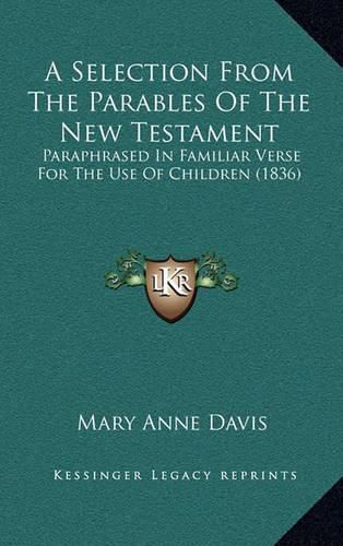 A Selection from the Parables of the New Testament: Paraphrased in Familiar Verse for the Use of Children (1836)