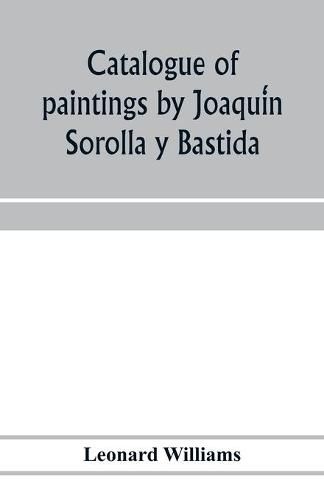 Cover image for Catalogue of paintings by Joaqui&#769;n Sorolla y Bastida, under the management of the Hispanic Society of America, February 14 to March 12, 1911