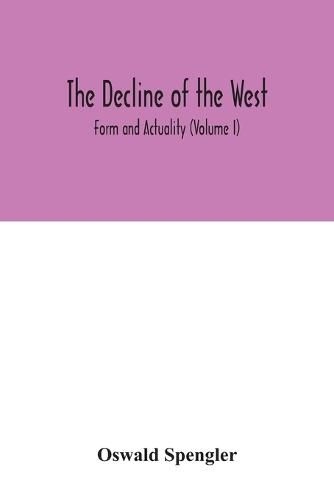 The decline of the West; Form and Actuality (Volume I)