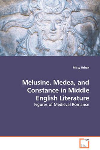 Cover image for Melusine, Medea, and Constance in Middle English Literature - Figures of Medieval Romance