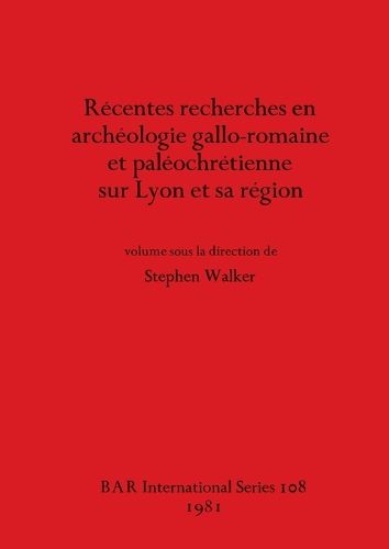 Recentes Recherches en Archeologie Gallo-romaine et Paleochretienne sur Lyon et Sa Region