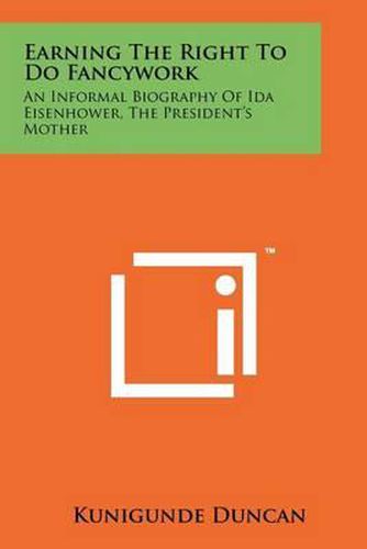 Cover image for Earning the Right to Do Fancywork: An Informal Biography of Ida Eisenhower, the President's Mother