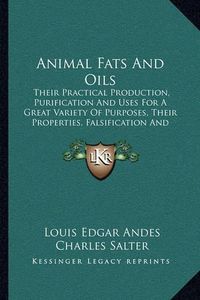 Cover image for Animal Fats and Oils: Their Practical Production, Purification and Uses for a Great Variety of Purposes, Their Properties, Falsification and Examination