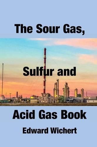 Cover image for The Sour Gas, Sulfur and Acid Gas Book: Technology and Application in Sour Gas Production, Treating and Sulfur Recovery