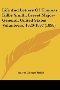 Cover image for Life and Letters of Thomas Kilby Smith, Brevet Major-General, United States Volunteers, 1820-1887 (1898)