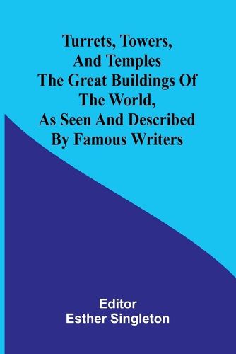 Turrets, towers, and temples The great buildings of the world, as seen and described by famous writers