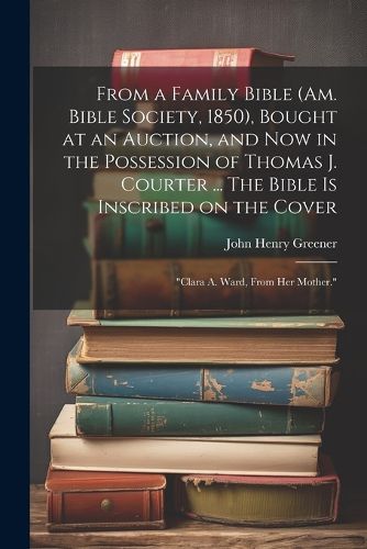 Cover image for From a Family Bible (Am. Bible Society, 1850), Bought at an Auction, and now in the Possession of Thomas J. Courter ... The Bible is Inscribed on the Cover