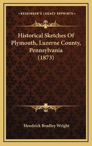 Cover image for Historical Sketches of Plymouth, Luzerne County, Pennsylvania (1873)