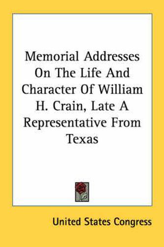 Cover image for Memorial Addresses on the Life and Character of William H. Crain, Late a Representative from Texas