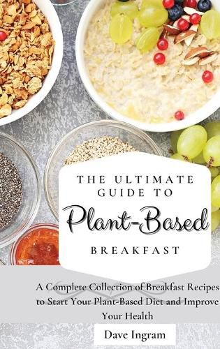 Cover image for The Ultimate Guide to Plant-Based Breakfast: A Complete Collection of Breakfast Recipes to Start Your Plant-Based Diet and Improve Your Health